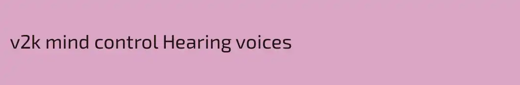 v2k mind control Hearing voices